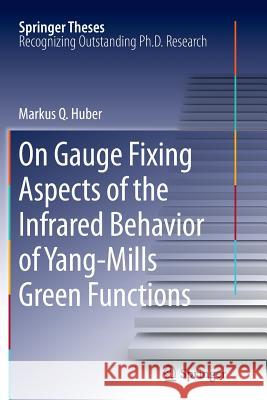 On Gauge Fixing Aspects of the Infrared Behavior of Yang-Mills Green Functions Markus Q. Huber 9783642444265