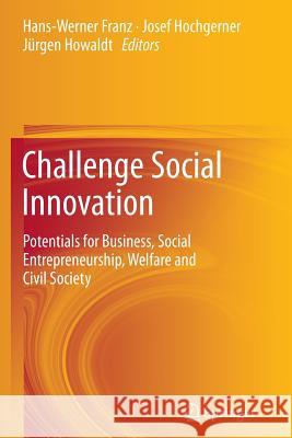 Challenge Social Innovation: Potentials for Business, Social Entrepreneurship, Welfare and Civil Society Franz, Hans-Werner 9783642444425