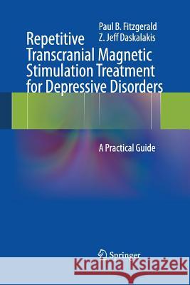 Repetitive Transcranial Magnetic Stimulation Treatment for Depressive Disorders : A Practical Guide Paul B. Fitzgerald Z. Jeff Daskalakis 9783642444739