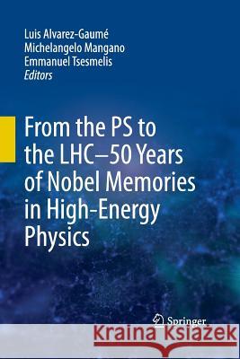 From the PS to the Lhc - 50 Years of Nobel Memories in High-Energy Physics Alvarez-Gaumé, Luis 9783642444753 Springer
