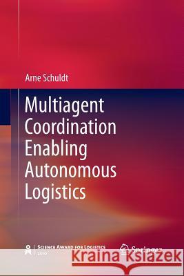 Multiagent Coordination Enabling Autonomous Logistics Arne Schuldt 9783642444951