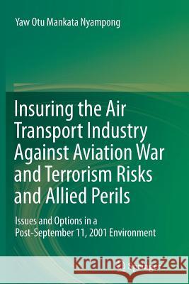 Insuring the Air Transport Industry Against Aviation War and Terrorism Risks and Allied Perils: Issues and Options in a Post-September 11, 2001 Enviro Nyampong, Yaw Otu Mankata 9783642445118 Springer