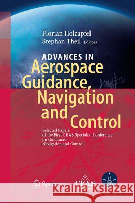 Advances in Aerospace Guidance, Navigation and Control: Selected Papers of the 1st Ceas Specialist Conference on Guidance, Navigation and Control Holzapfel, Florian 9783642445545 Springer