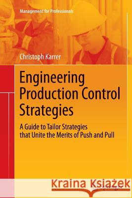 Engineering Production Control Strategies: A Guide to Tailor Strategies That Unite the Merits of Push and Pull Karrer, Christoph 9783642445552 Springer