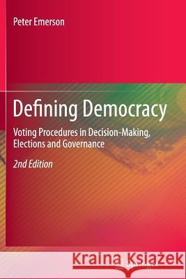 Defining Democracy: Voting Procedures in Decision-Making, Elections and Governance Peter Emerson 9783642445682