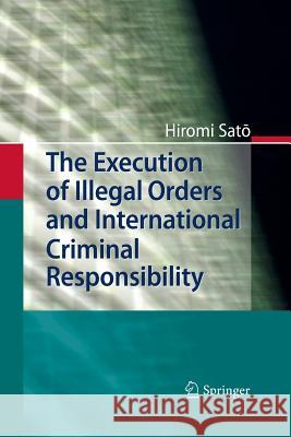 The Execution of Illegal Orders and International Criminal Responsibility Hiromi Sato 9783642445743 Springer-Verlag Berlin and Heidelberg GmbH & 