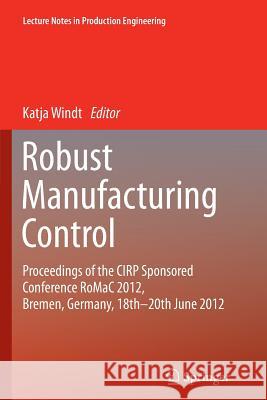 Robust Manufacturing Control: Proceedings of the CIRP Sponsored Conference RoMaC 2012, Bremen, Germany, 18th-20th June 2012 Katja Windt 9783642445781 Springer-Verlag Berlin and Heidelberg GmbH & 