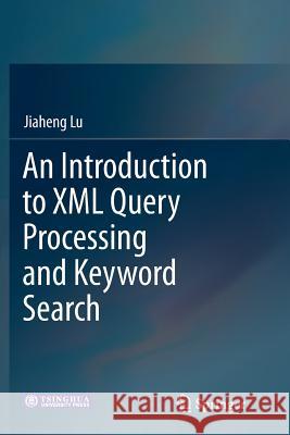 An Introduction to XML Query Processing and Keyword Search Jiaheng Lu 9783642446078 Springer