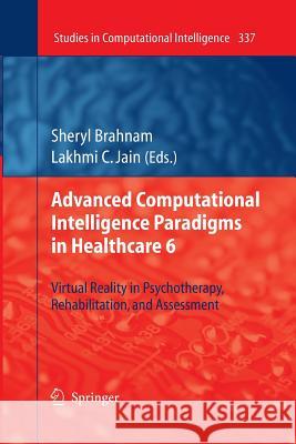 Advanced Computational Intelligence Paradigms in Healthcare 6: Virtual Reality in Psychotherapy, Rehabilitation, and Assessment Brahnam, Sheryl 9783642446245