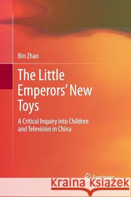 The Little Emperors' New Toys: A Critical Inquiry Into Children and Television in China Zhao, Bin 9783642446344