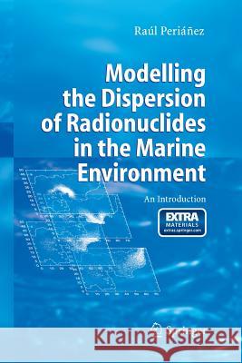 Modelling the Dispersion of Radionuclides in the Marine Environment: An Introduction Periánez, Raúl 9783642446627 Springer