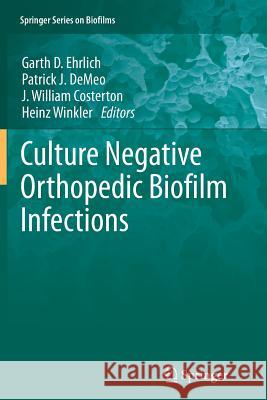 Culture Negative Orthopedic Biofilm Infections Garth D. Ehrlich, Patrick J. DeMeo, J. William Costerton, Heinz Winkler 9783642446832