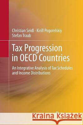 Tax Progression in OECD Countries: An Integrative Analysis of Tax Schedules and Income Distributions Christian Seidl, Kirill Pogorelskiy, Stefan Traub 9783642447143