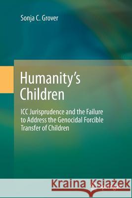Humanity's Children: ICC Jurisprudence and the Failure to Address the Genocidal Forcible Transfer of Children Grover, Sonja C. 9783642447266 Springer