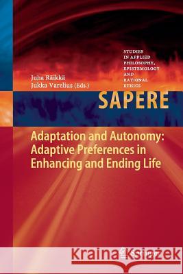 Adaptation and Autonomy: Adaptive Preferences in Enhancing and Ending Life Juha Raikka Jukka Varelius 9783642447358 Springer