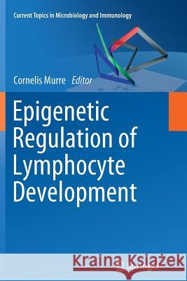 Epigenetic Regulation of Lymphocyte Development Cornelis Murre 9783642447679 Springer