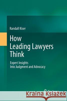 How Leading Lawyers Think: Expert Insights Into Judgment and Advocacy Kiser, Randall 9783642448195 Springer