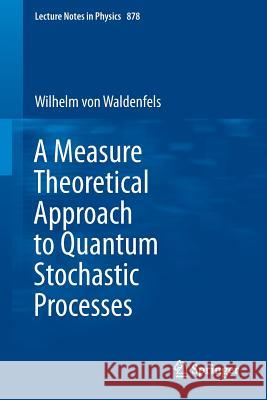 A Measure Theoretical Approach to Quantum Stochastic Processes Wilhelm Waldenfels 9783642450815