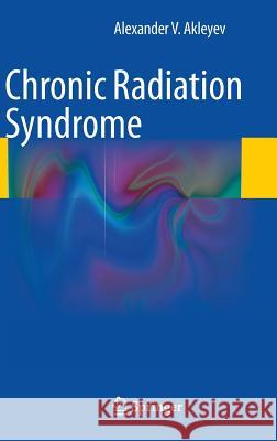 Chronic Radiation Syndrome Alexander V. Akleyev 9783642451164 Springer-Verlag Berlin and Heidelberg GmbH & 