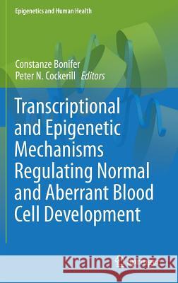 Transcriptional and Epigenetic Mechanisms Regulating Normal and Aberrant Blood Cell Development Constanze Bonifer Peter Cockerill 9783642451973 Springer