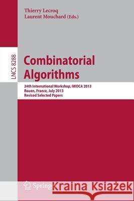 Combinatorial Algorithms: 24th International Workshop, IWOCA 2013, Rouen, France, July 10-12, 2013. Revised Selected Papers Thierry Lecroq, Laurent Mouchard 9783642452772