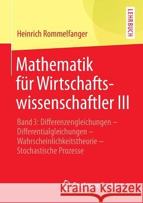 Mathematik Für Wirtschaftswissenschaftler III: Band 3: Differenzengleichungen - Differentialgleichungen - Wahrscheinlichkeitstheorie - Stochastische P Rommelfanger, Heinrich 9783642453045 Springer Spektrum