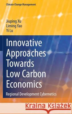 Innovative Approaches Towards Low Carbon Economics: Regional Development Cybernetics Jiuping Xu, Liming Yao, Yi Lu 9783642454288 Springer-Verlag Berlin and Heidelberg GmbH & 