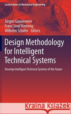 Design Methodology for Intelligent Technical Systems: Develop Intelligent Technical Systems of the Future Gausemeier, Jürgen 9783642454349 Springer