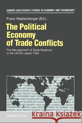 The Political Economy of Trade Conflicts: The Management of Trade Relations in the Us-Eu-Japan Triad Waldenberger, Franz 9783642457425 Springer