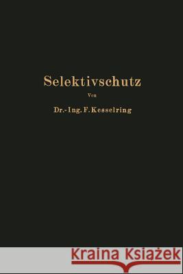 Selektivschutz: Grundlagen Zur Selektiven Erfassung Von Kurzschluß Erd- Und Doppelerdschluß Auf Grund Der Räumlichen Verteilung Von St Kesselring, Fritz 9783642472077