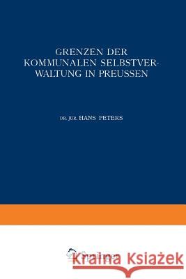 Grenzen Der Kommunalen Selbstverwaltung in Preussen: Ein Beitrag Zur Lehre Vom Verhältnis Der Gemeinden Zu Staat Und Reich Peters, Hans 9783642472619 Springer