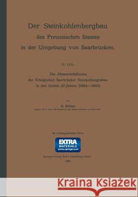 Die Absatzverhältnisse Der Königlichen Saarbrücker Steinkohlengruben in Den Letzten 20 Jahren (1884-1903) Zörner, R. 9783642473296 Springer