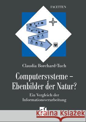Computersysteme -- Ebenbilder Der Natur?: Ein Vergleich Der Informationsverarbeitung Borchard-Tuch, Claudia 9783642476518 Springer
