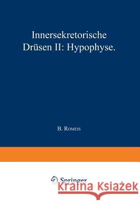 Blutgefäss- Und Lymphgefässapparat Innersekretorische Drüsen: Innersekretorische Drüsen II: Hypophyse Romeis, B. 9783642478338