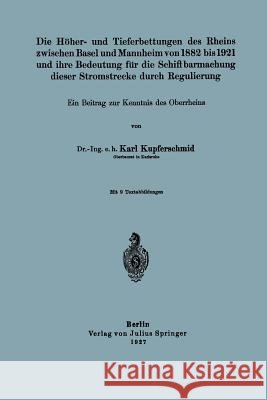 Die Höher- Und Tieferbettungen Des Rheins Zwischen Basel Und Mannheim Von 1882 Bis 1921 Und Ihre Bedeutung Für Die Schiffbarmachung Dieser Stromstreck Kupferschmid, Karl 9783642485114 Springer