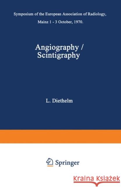 Angiography / Scintigraphy: Symposium of the European Association of Radiology Mainz 1-3 October, 1970 Diethelm, L. 9783642488290 Springer