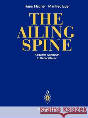 The Ailing Spine: A Holistic Approach to Rehabilitation Tilscher, Hans 9783642488672 Springer