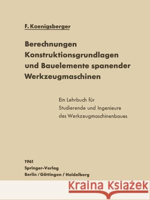Berechnungen, Konstruktionsgrundlagen Und Bauelemente Spanender Werkzeugmaschinen Koenigsberger, F. 9783642489945