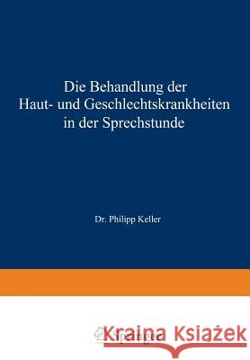 Die Behandlung Der Haut- Und Geschlechtskrankheiten in Der Sprechstunde Philipp Keller 9783642490071 Springer