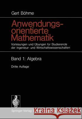 Anwendungsorientierte Mathematik: Vorlesungen Und Übungen Für Studierende Der Ingenieur- Und Wirtschaftswissenschaften Band 1: Algebra Böhme, Gert 9783642493782