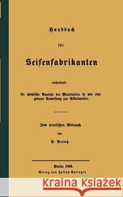 Handbuch Für Seifenfabrikanten: Enthaltend: Die Chemische Analyse Der Materialien So Wie Eine Genaue Anweisung Zur Alkalimetrie Perutz, H. 9783642496530 Springer
