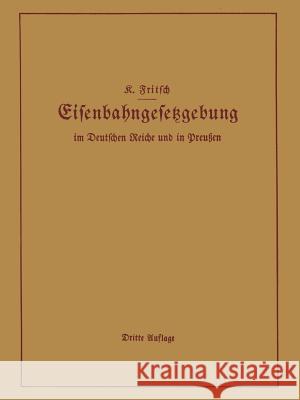 Handbuch Der Eisenbahngesetzgebung Im Deutschen Reiche Und in Preußen: Allgemeine Bestimmungen -- Verwaltung Der Reichseisenbahnen, Reichsaufsicht Übe Fritsch, K. 9783642503771 Springer