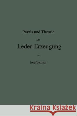 Praxis Und Theorie Der Leder-Erzeugung. Ein Leitfaden Für Lohe-, Weiss-, Sämisch- Und Glaçé-Gerber Jettmar, Josef 9783642504525