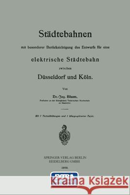 Städtebahnen Mit Besonderer Berücksichtigung Des Entwurfs Für Eine Elektrische Städtebahn Zwischen Düsseldorf Und Köln Blum, Otto 9783642504778
