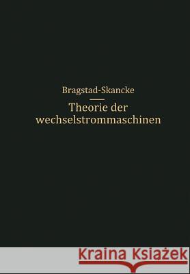 Theorie Der Wechselstrommaschinen Mit Einer Einleitung in Die Theorie Der Stationären Wechselströme Skancke, R. S. 9783642504877 Springer