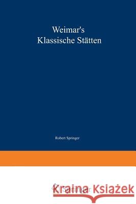 Weimar's Klassische Stätten: Ein Beitrag Zum Studium Goethe's Und Unserer Klassischen Literatur-Epoche Springer, Robert 9783642505195