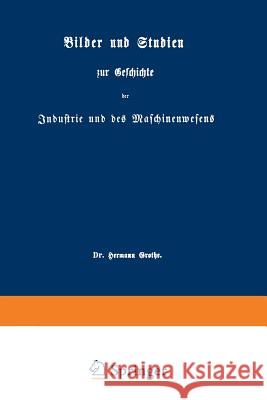 Bilder Und Studien Zur Geschichte Der Industrie Und Des Maschinenwesens Hermann Grothe 9783642505331 Springer