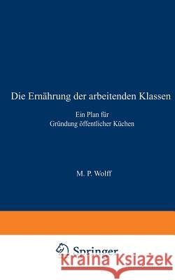 Die Ernährung Der Arbeitenden Klassen: Ein Plan Für Gründung Öffentlicher Küchen Wolff, M. P. 9783642505959 Springer