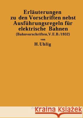 Erläuterungen Zu Den Vorschriften Nebst Ausführungsregeln Für Elektrische Bahnen: (Bahnvorschriften, V. E. B./1932) Gültig AB 1. Januar 1932 Uhlig, H. 9783642511936 Springer