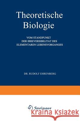 Theoretische Biologie: Vom Standpunkt Der Irreversibilität Des Elementaren Lebensvorganges Ehrenberg, Rudolf 9783642512384 Springer